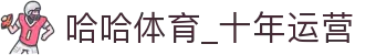 哈哈体育_十年运营 信誉无忧